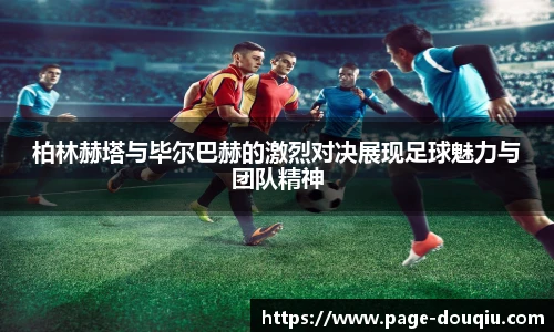 柏林赫塔与毕尔巴赫的激烈对决展现足球魅力与团队精神