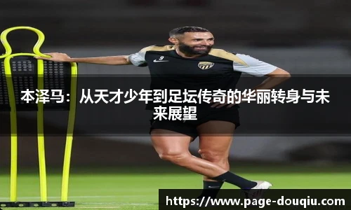 本泽马：从天才少年到足坛传奇的华丽转身与未来展望