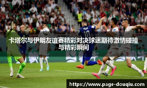 卡塔尔与伊朗友谊赛精彩对决球迷期待激情碰撞与精彩瞬间